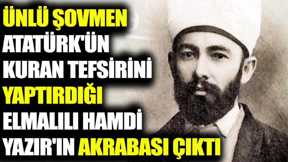 Ünlü şovmen Atatürk'ün Kuran tefsirini yaptırdığı Elmalılı Hamdi Yazır'ın akrabası çıktı