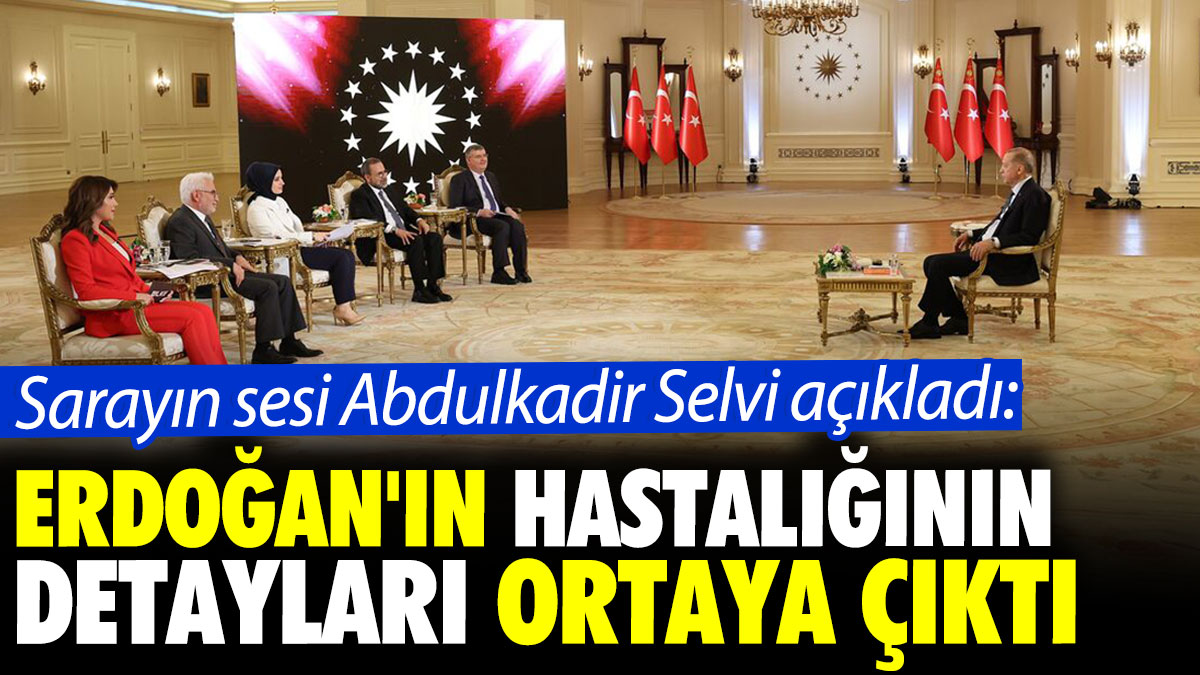 Sarayın sesi Abdulkadir Selvi açıkladı: Erdoğan'ın hastalığının detayları ortaya çıktı