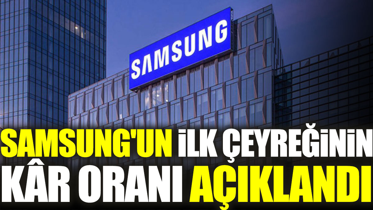 Samsung'un ilk çeyreğinin kâr oranı açıklandı