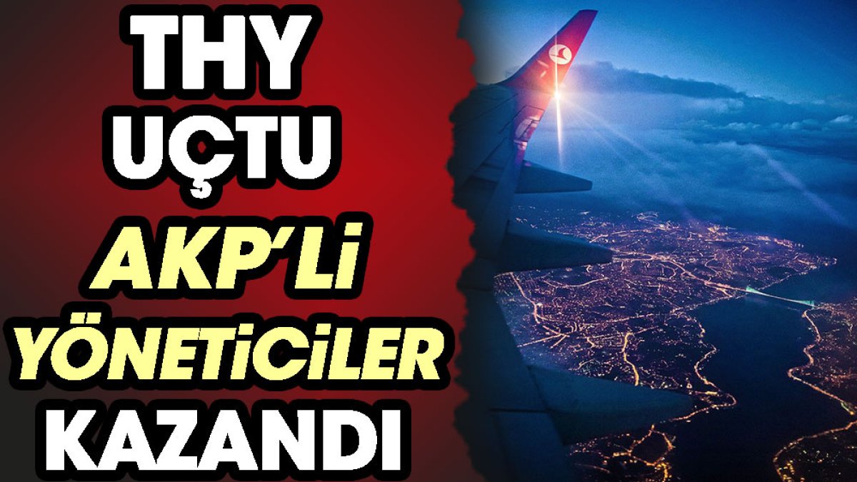 THY uçtu, AKP’li yöneticiler kazandı