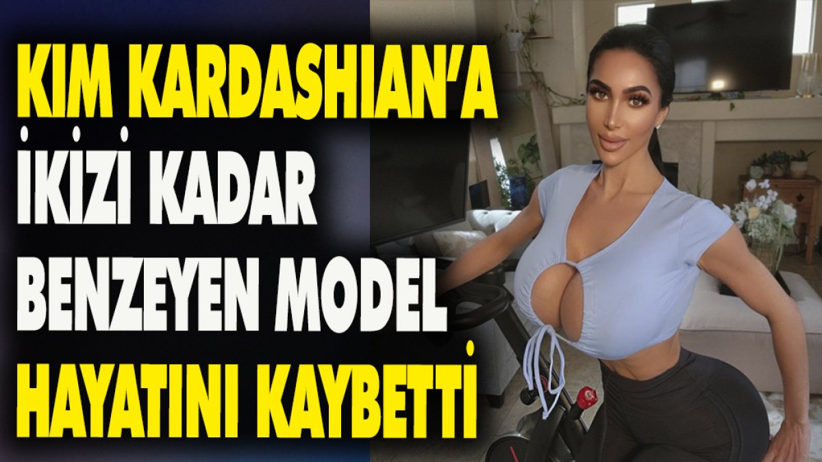 Kim Kardashian'a ikizi kadar benzayen model hayatını kaybetti
