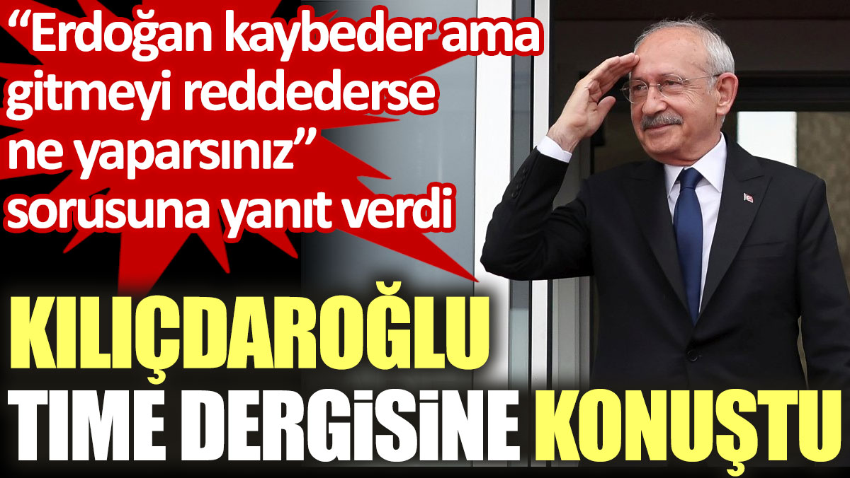 Kılıçdaroğlu Erdoğan kaybeder ama gitmeyi reddederse ne yaparsınız sorusuna yanıt verdi