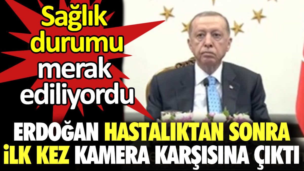 Sağlık durumu merak ediliyordu. Erdoğan hastalıktan sonra ilk kez kamera karşısına çıktı