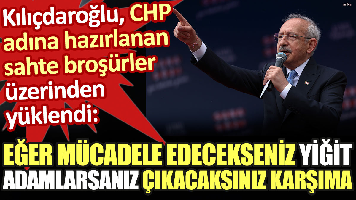 Kılıçdaroğlu'ndan sahte CHP broşürü tepkisi: Yiğit adamlarsanız çıkacaksınız karşıma