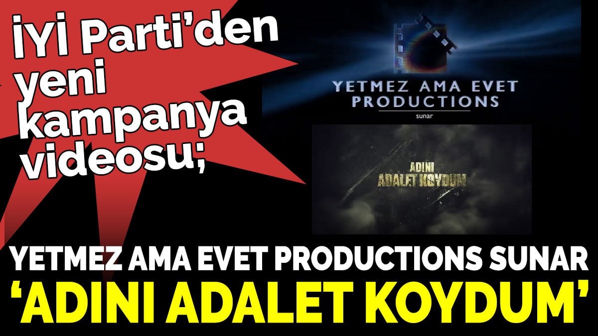 İYİ Parti’den yeni kampanya videosu; ‘Yetmez ama evet productıons sunar: Adını adalet koydum’