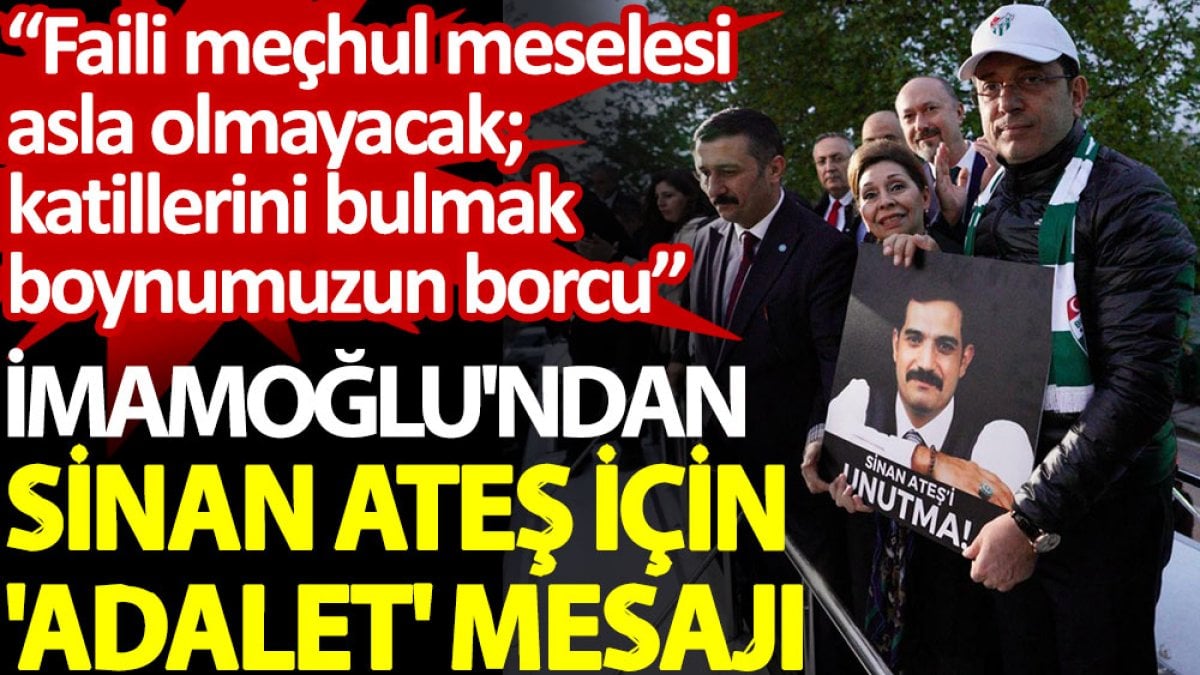 İmamoğlu'ndan Sinan Ateş için 'adalet' mesajı: Faili meçhul meselesi asla olmayacak; katillerini bulmak boynumuzun borcu