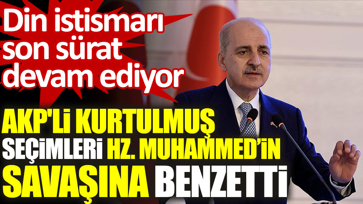 AKP'li Kurtulmuş seçimleri Hz. Muhammed’in savaşına benzetti. Din istismarı son sürat devam ediyor