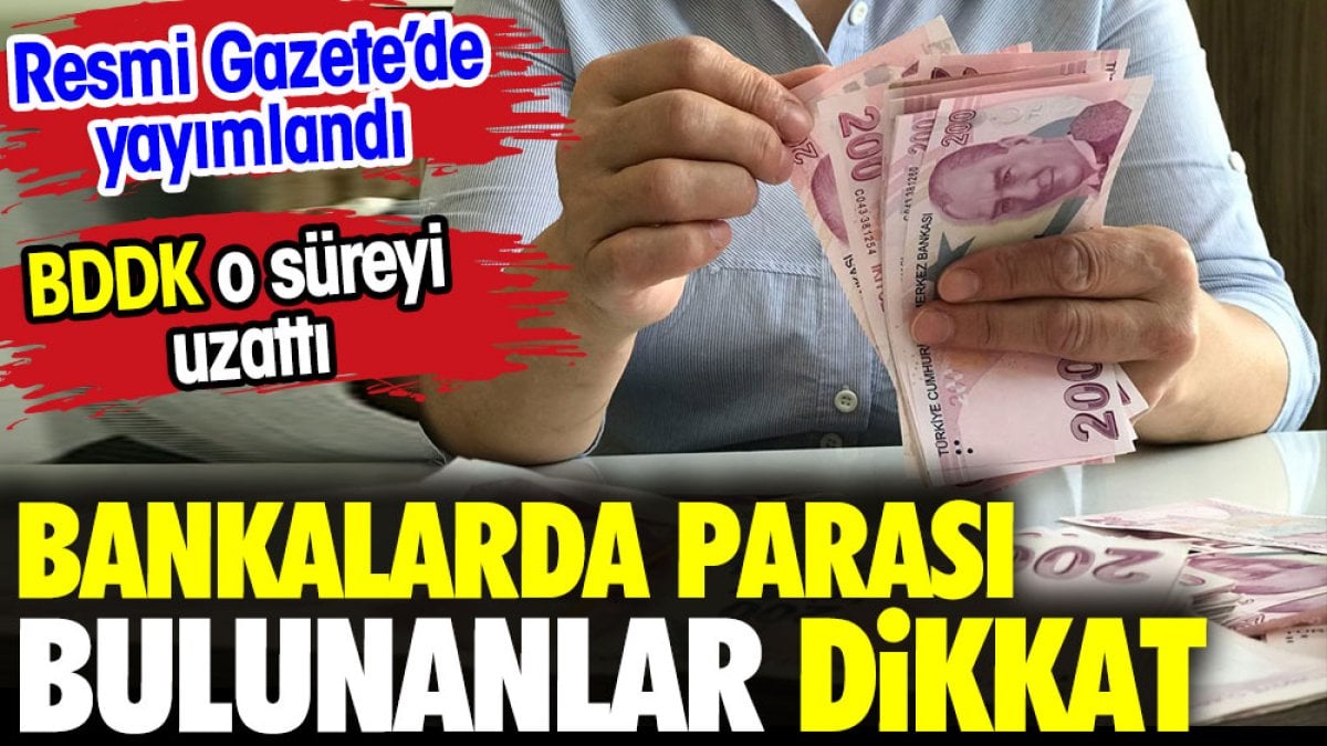 Bankada parası olanlar dikkat. BDDK o süreyi uzattı