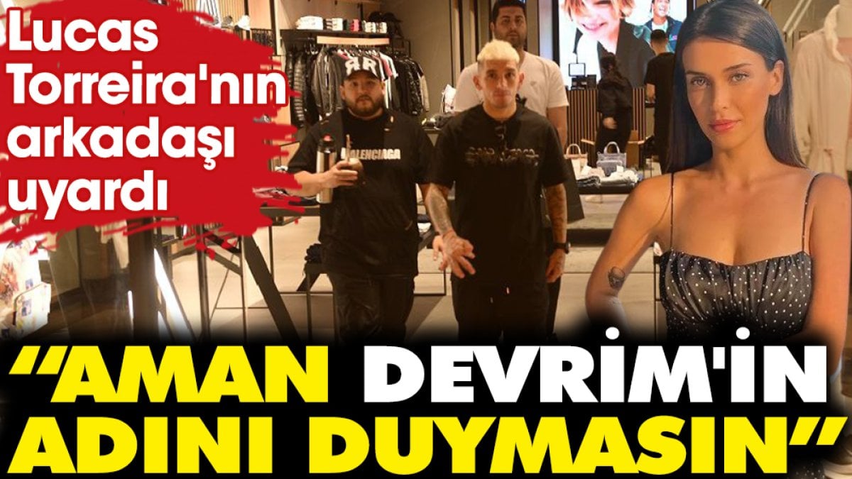 Lucas Torreira'nın arkadaşı uyardı! “Aman Devrim'in adını duymasın”