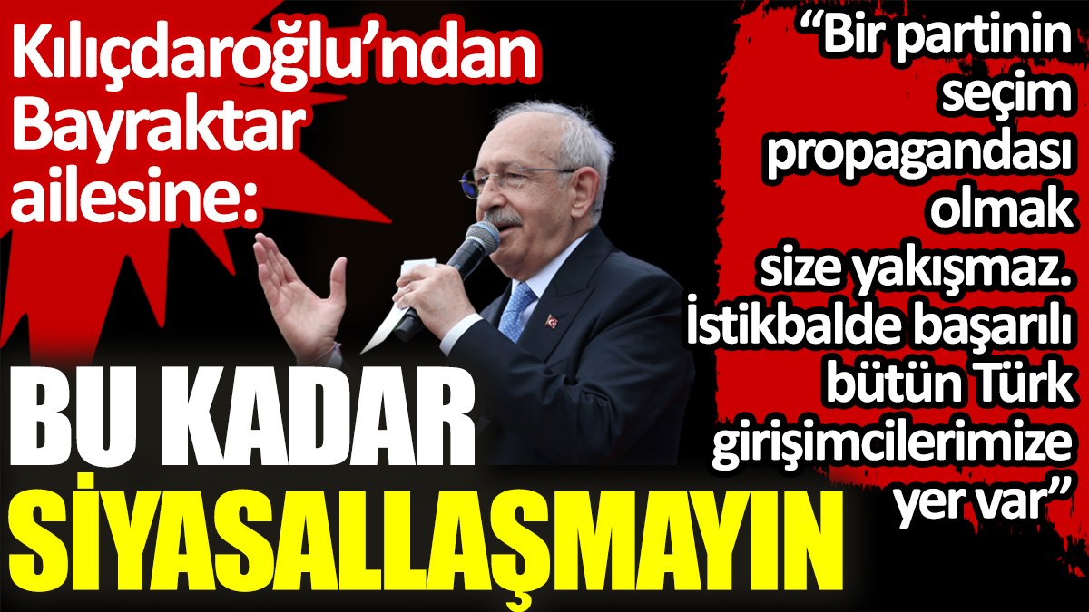 Kılıçdaroğlu’ndan Bayraktar ailesine: Bu kadar siyasallaşmayın