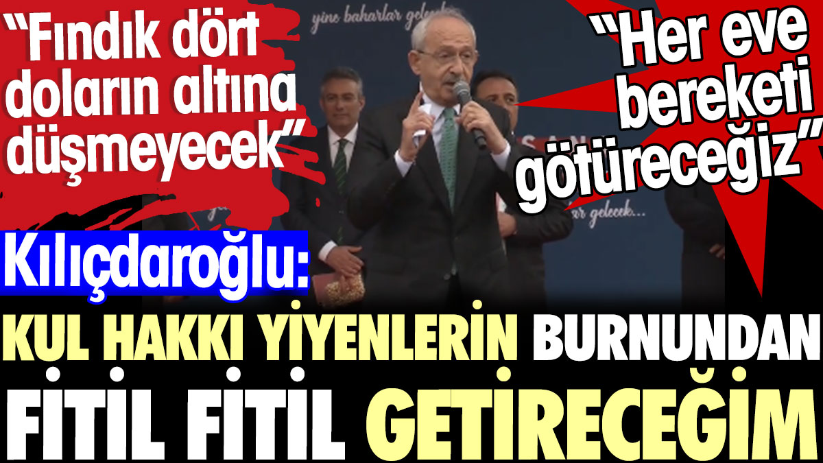 Kılıçdaroğlu: Kul hakkı yiyenlerin burnundan fitil fitil getireceğim