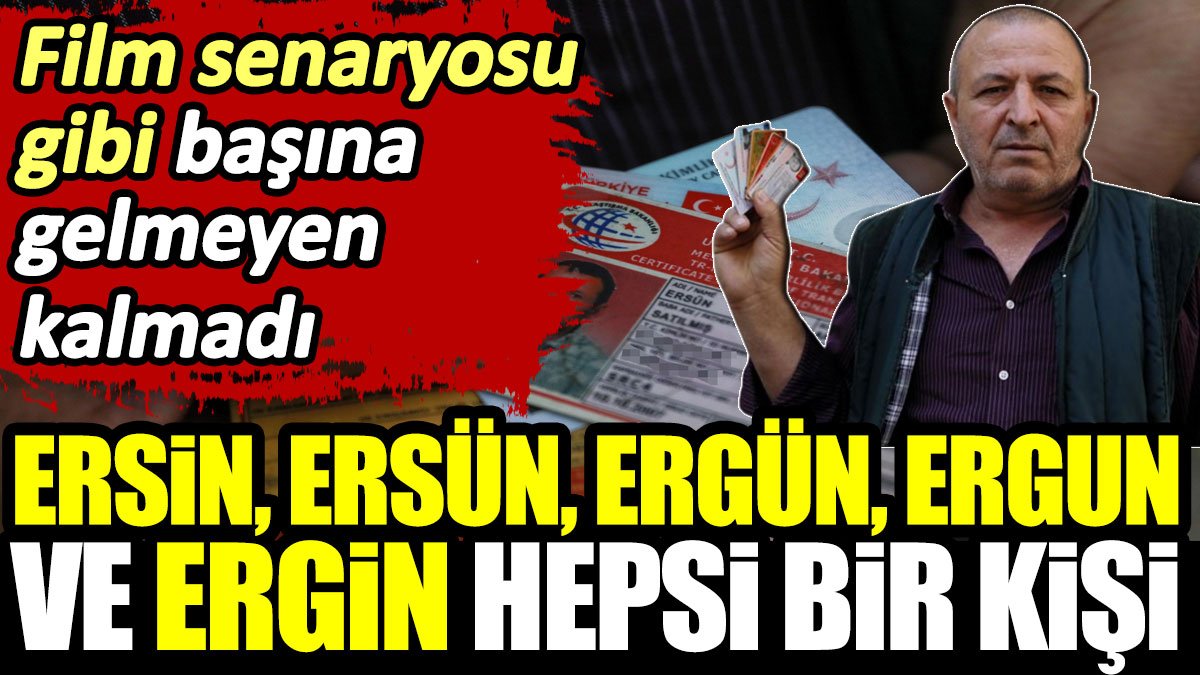 Ersin, Ersün, Ergün, Ergun ve Ergin hepsi bir kişi! Film senaryosu gibi başına gelmeyen kalmadı