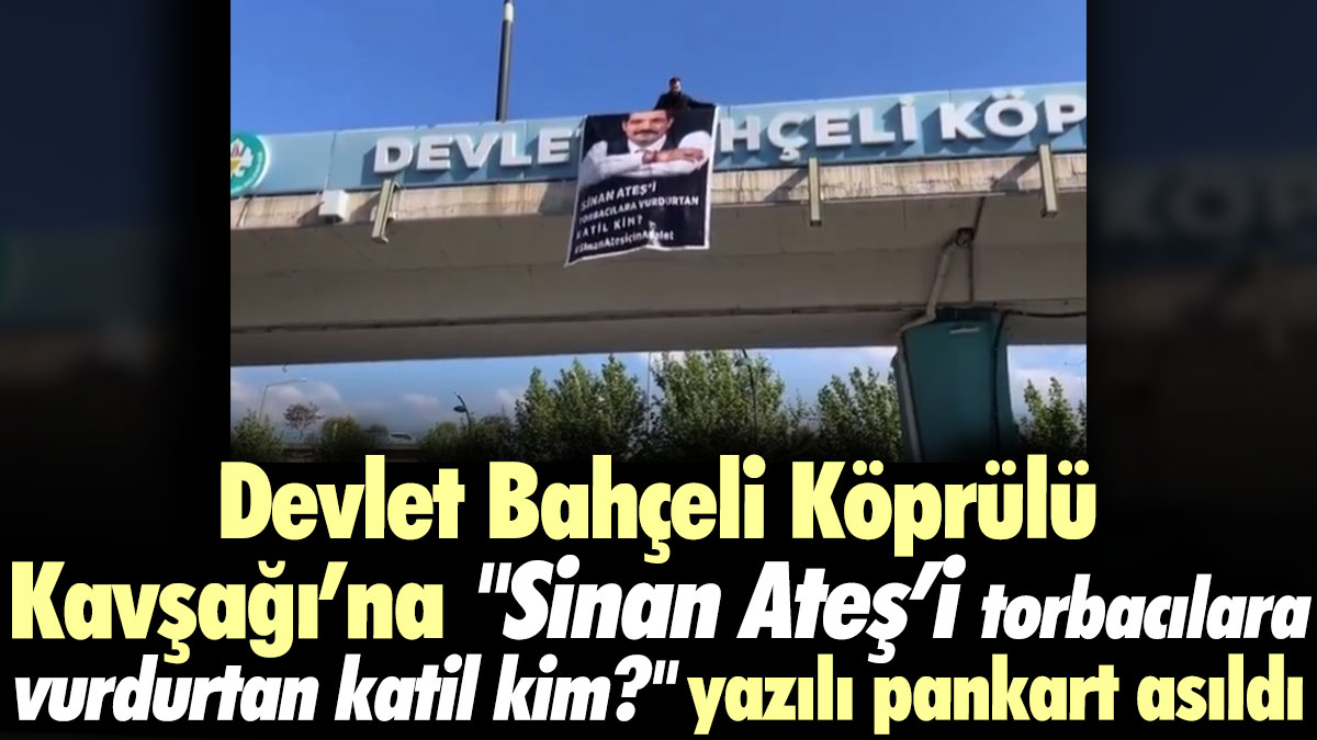 Devlet Bahçeli Köprülü Kavşağı’na "Sinan Ateş’i torbacılara vurdurtan katil kim?" yazılı pankart asıldı