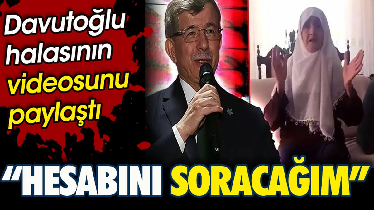 Ahmet Davutoğlu halasının videosunu paylaştı. Hesabını soracağım!