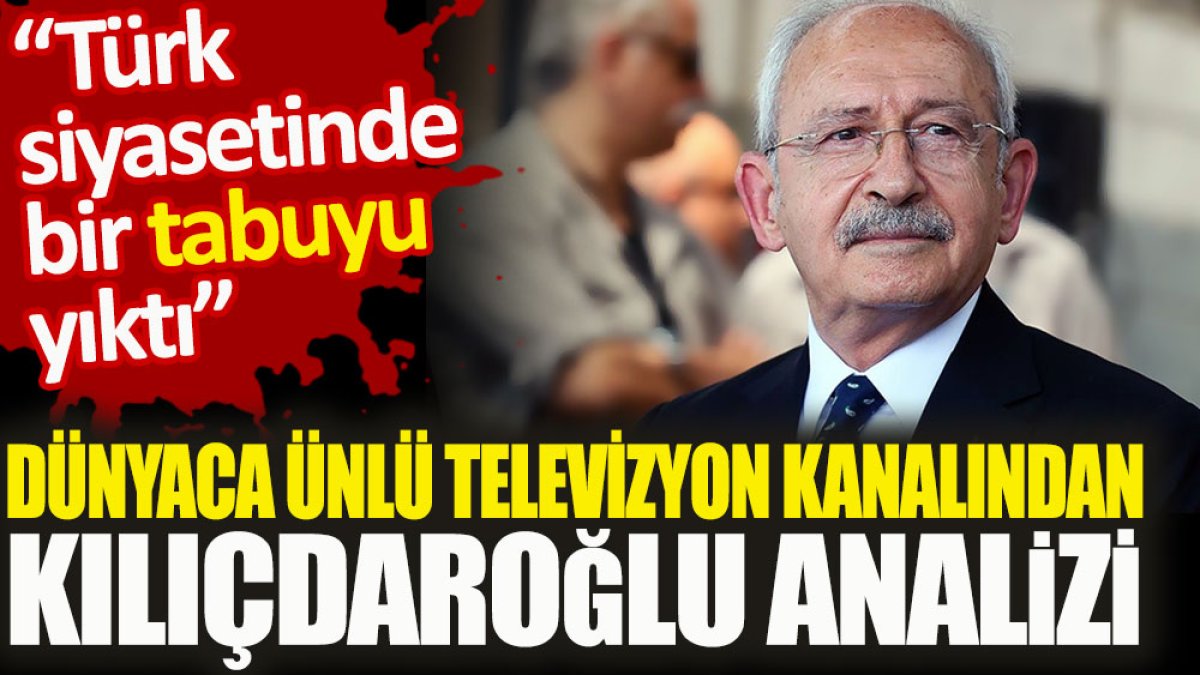 Dünyaca ünlü televizyon kanalından Kılıçdaroğlu analizi. Türk siyasetinde bir tabuyu yıktı