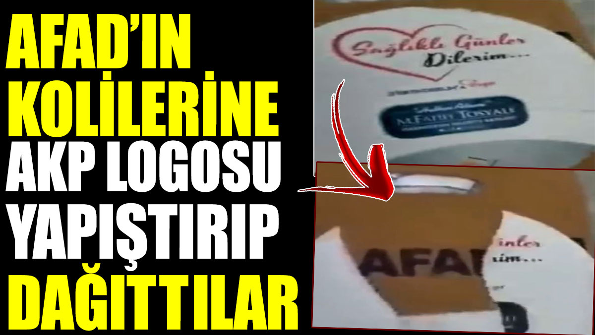 AFAD’ın kolilerine AKP logosu yapıştırıp dağıttılar