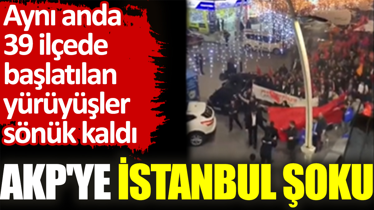 AKP'ye İstanbul şoku. Aynı anda 39 ilçede başlatılan yürüyüşler sönük kaldı