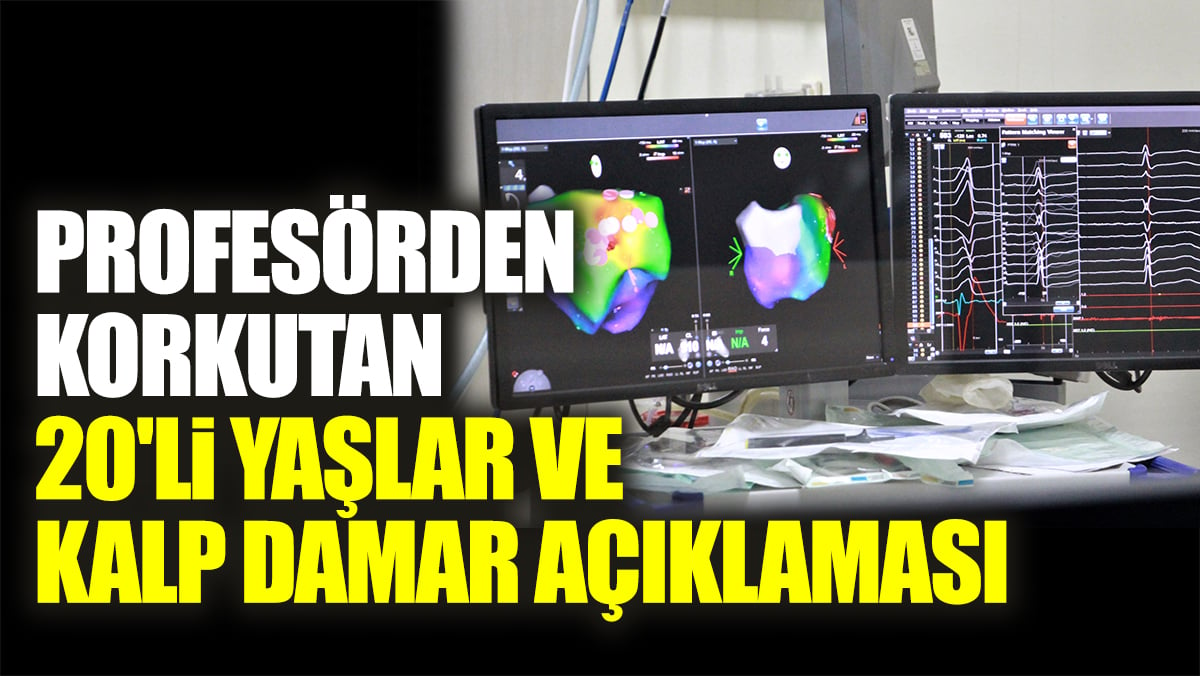 Profesörden korkutan 20'li yaşlar ve kalp damar açıklaması