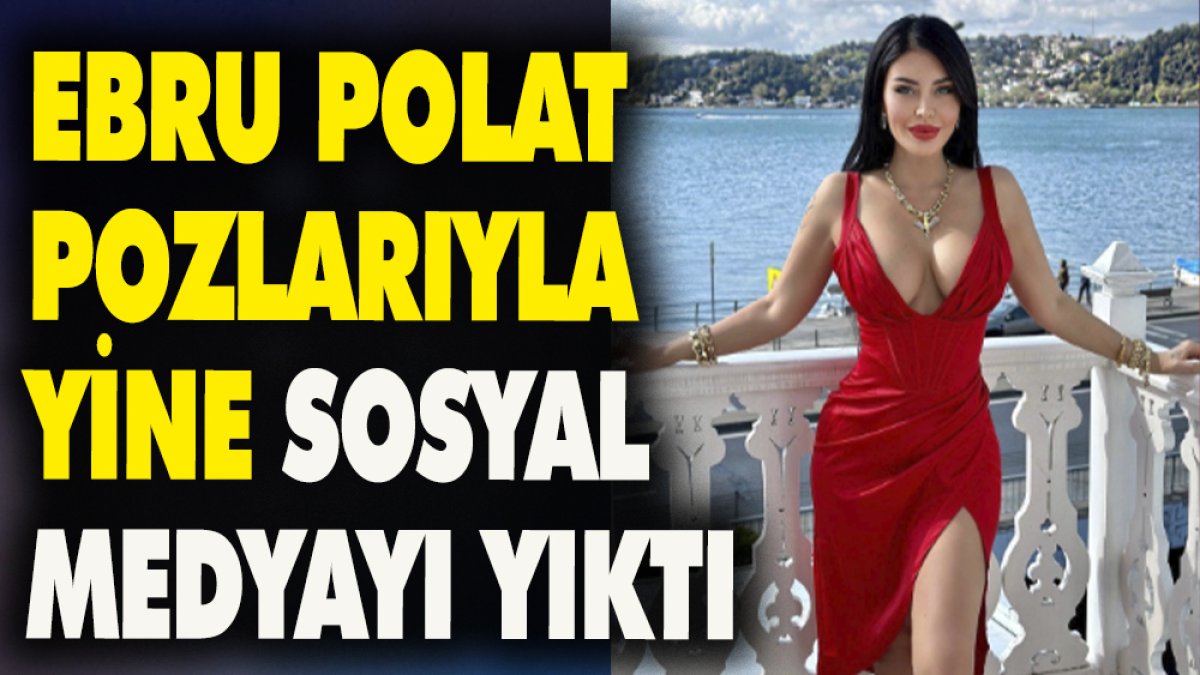 Ebru Polat pozlarıyla yine sosyal medyayı yıktı