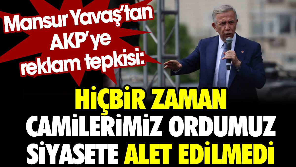 Mansur Yavaş’tan AKP’ye reklam tepkisi: Hiçbir zaman camilerimiz silahlı kuvvetlerimiz siyasete alet edilmedi