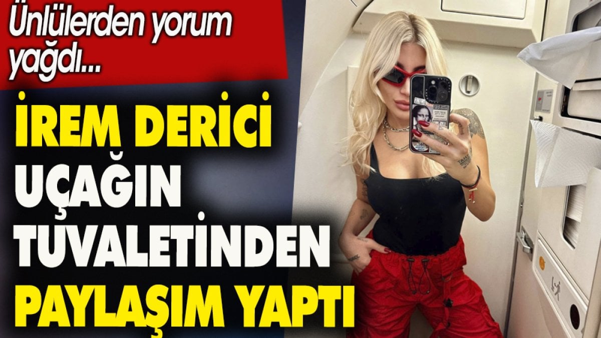 İrem Derici uçağın tuvaletinden paylaştı. Ünlülerden yorum yağdı