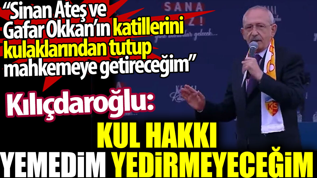 Kılıçdaroğlu: Sinan Ateş ve Gaffar Okkan’ın katillerini kulaklarından tutup mahkemeye getireceğim