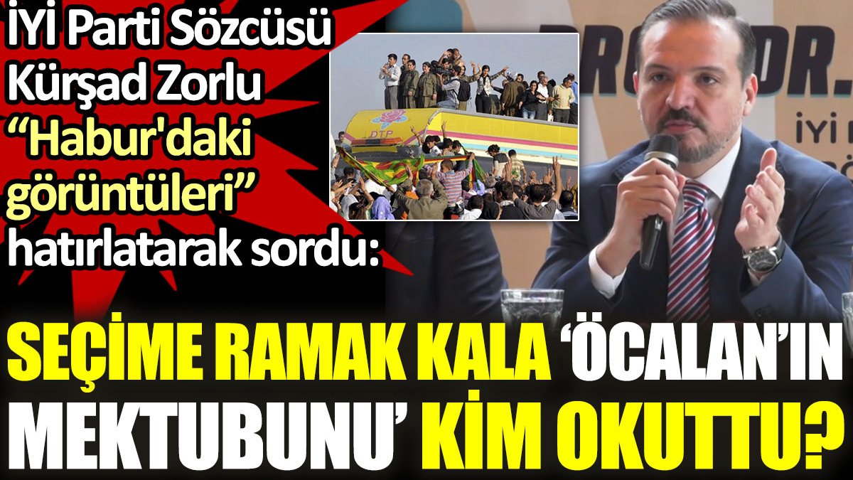Kürşad Zorlu, Habur'daki görüntüleri hatırlatarak sordu: Seçime ramak kala, Öcalan’ın mektubunu kim okuttu?