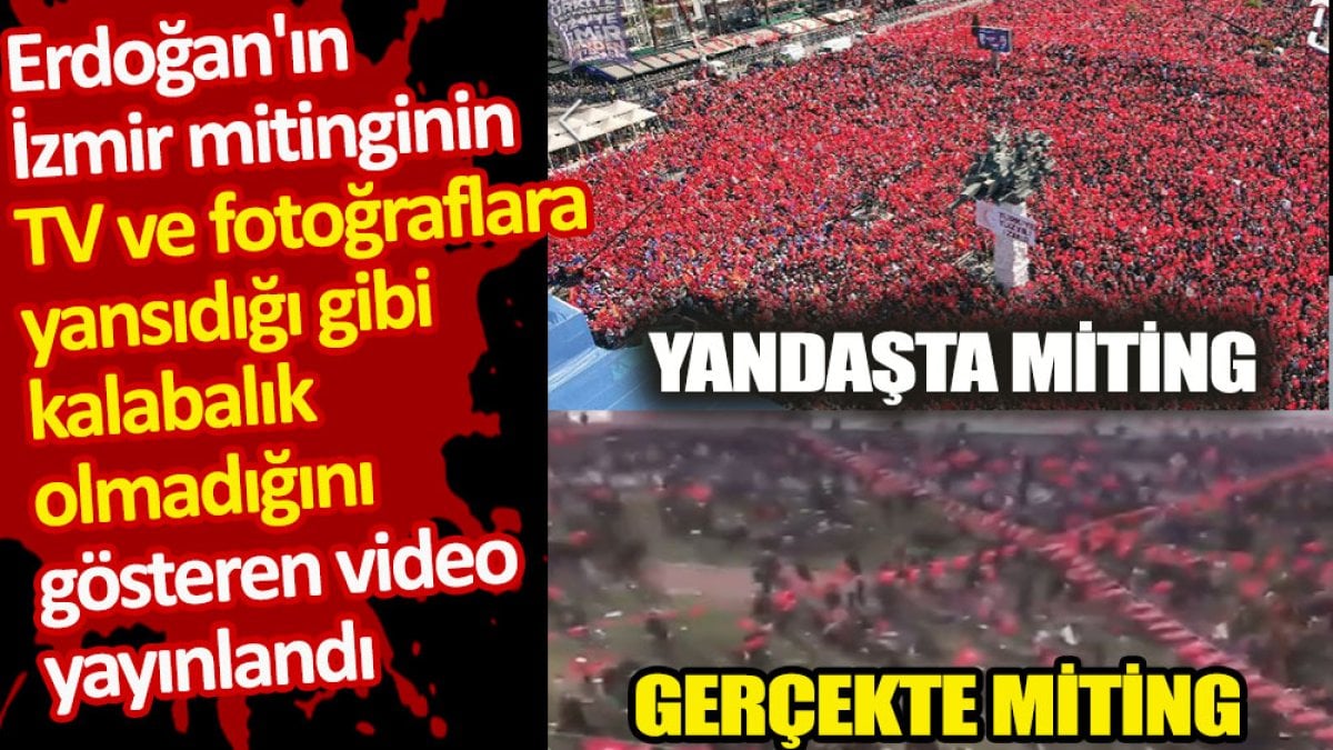 Erdoğan'ın İzmir mitinginin TV ve fotoğraflara yansıdığı gibi kalabalık olmadığını gösteren video yayınlandı