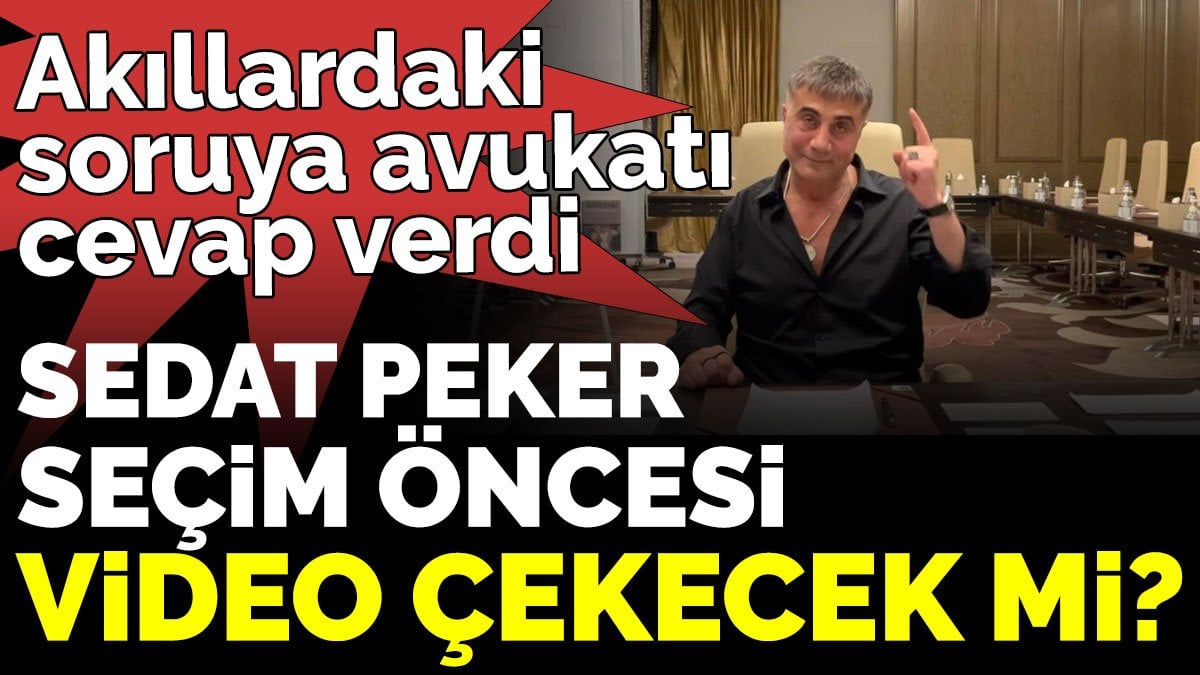 Akıllardaki soruya avukatı cevap verdi Sedat Peker seçim öncesi video çekecek mi?