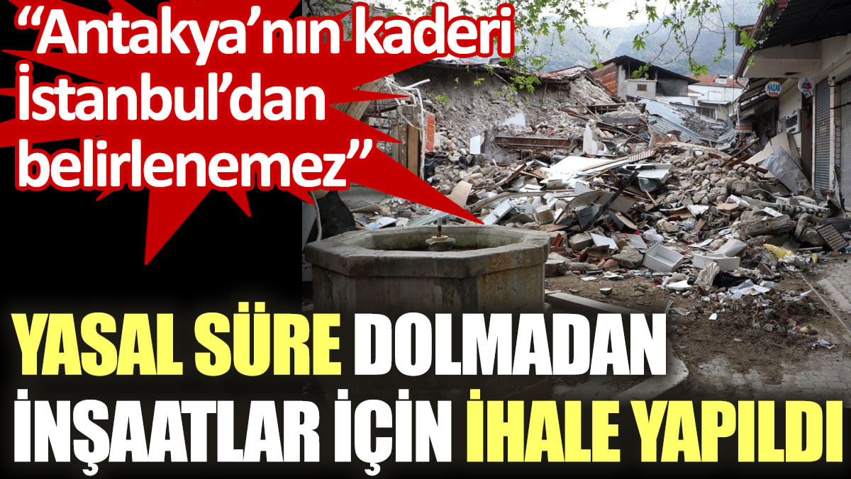 Antakya'da yasal süre dolmadan inşaatlar için ihale yapıldı