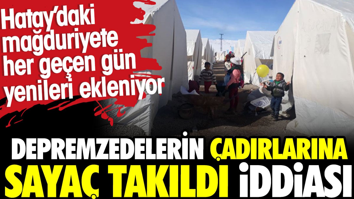 Depremzedelerin çadırlarına sayaç takıldı iddiası. Hatay'daki mağduriyeti her geçen gün yenileri ekleniyor