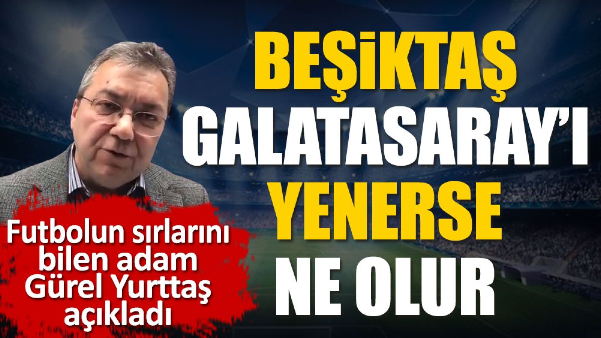 Beşiktaş Galatasaray'ı yenerse neler olacağını açıkladı. Gürel Yurttaş yazdı