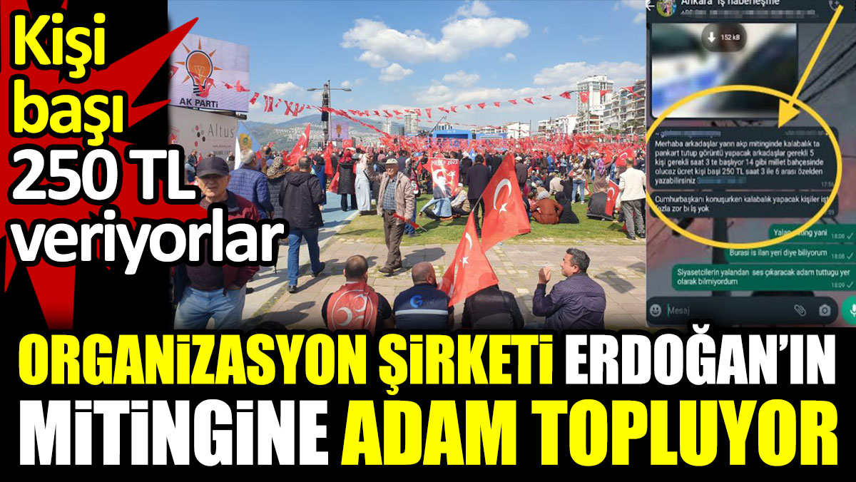 Organizasyon şirketi Erdoğan’ın mitingine adam topluyor. Kişi başı 250 TL veriyorlar
