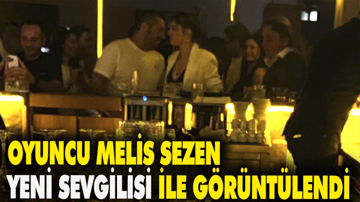 Oyuncu Melis Sezen yeni sevgilisi ile görüntülendi