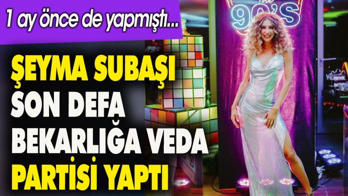 Şeyma Subaşı son defa bekarlığa veda partisi yaptı. 1ay önce de yapmıştı