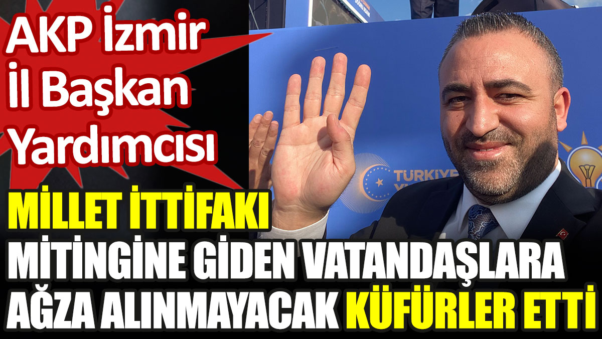 AKP'li yönetici Millet İttifakı mitingine giden vatandaşlara ağza alınmayacak küfürler etti