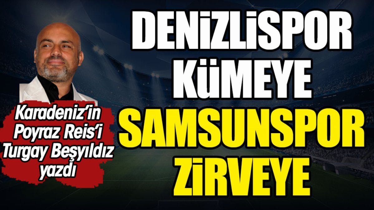 Denizlispor kümeye Samsunspor zirveye. Turgay Beşyıldız yazdı