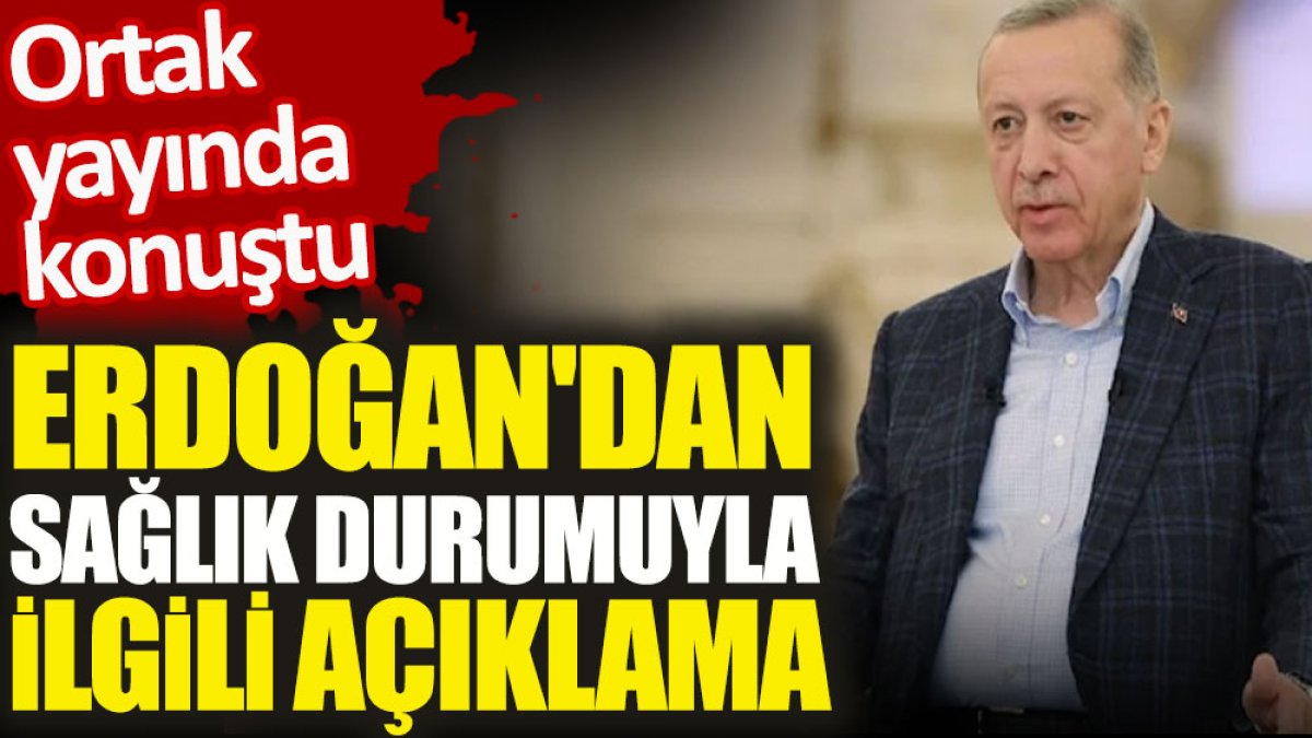 Erdoğan'dan sağlık durumuyla ilgili açıklama