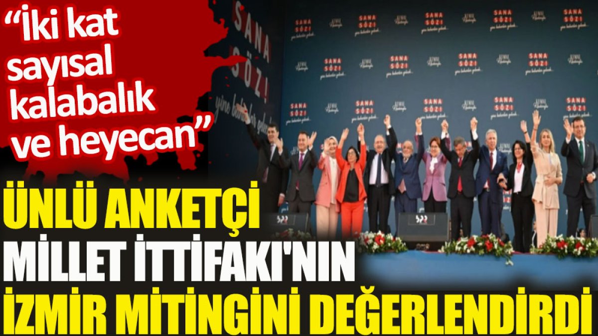 Ünlü anketçi Millet İttifakı'nın İzmir mitingini değerlendirdi. 'İki kat sayısal kalabalık ve heyecan'