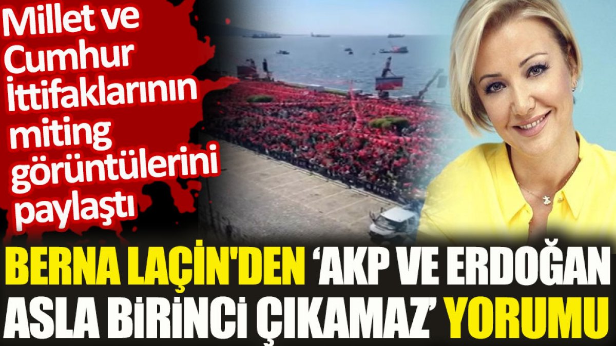 Berna Laçin'den 'AKP ve Erdoğan asla birinci çıkamaz' yorumu. Millet ve Cumhur İttifaklarının miting görüntülerini paylaştı