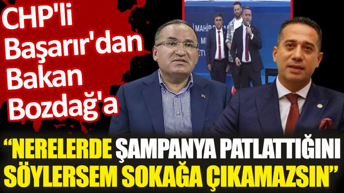 CHP'li Başarır'dan Bakan Bozdağ'a 'Nerelerde şampanya patlattığını söylersem sokağa çıkamazsın'