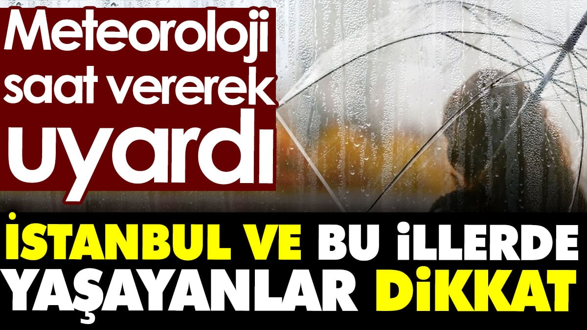 Meteoroloji saat vererek uyardı. İstanbul ve bu illerde yaşayanlar dikkat