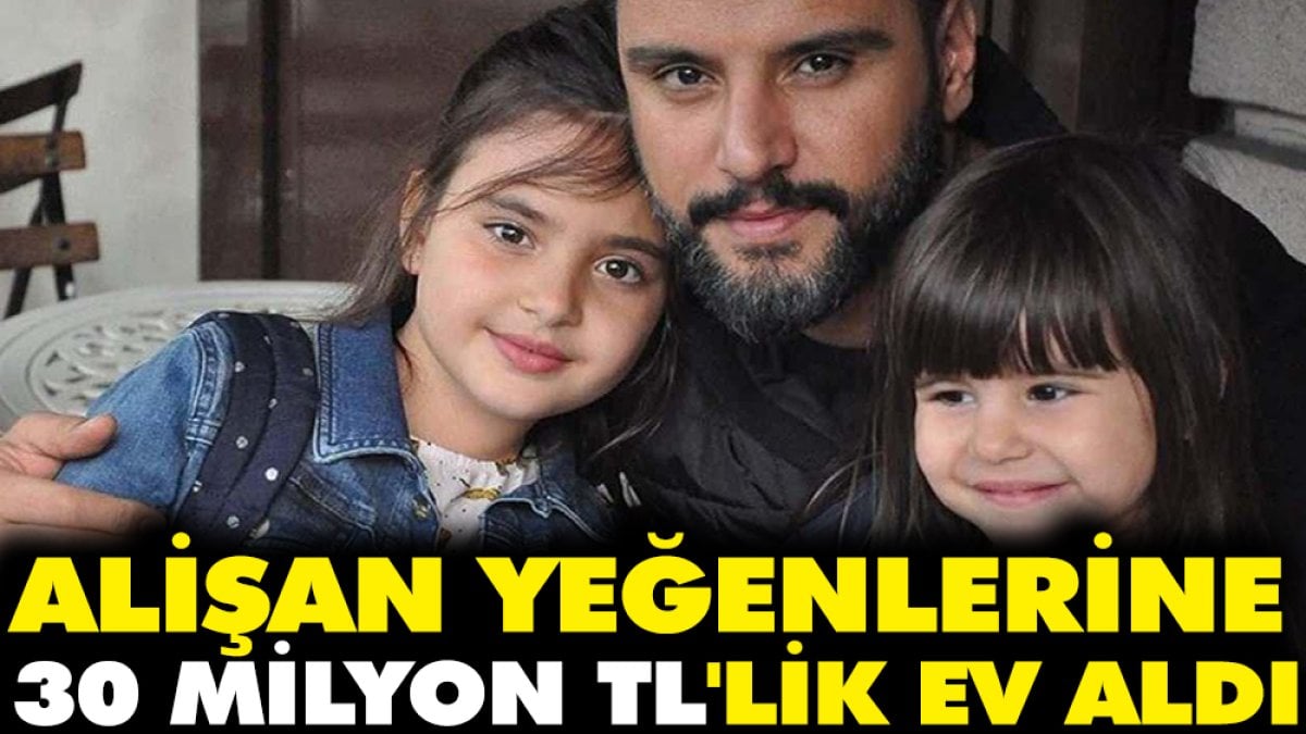 Alişan yeğenlerine 30 milyon TL'lik ev aldı