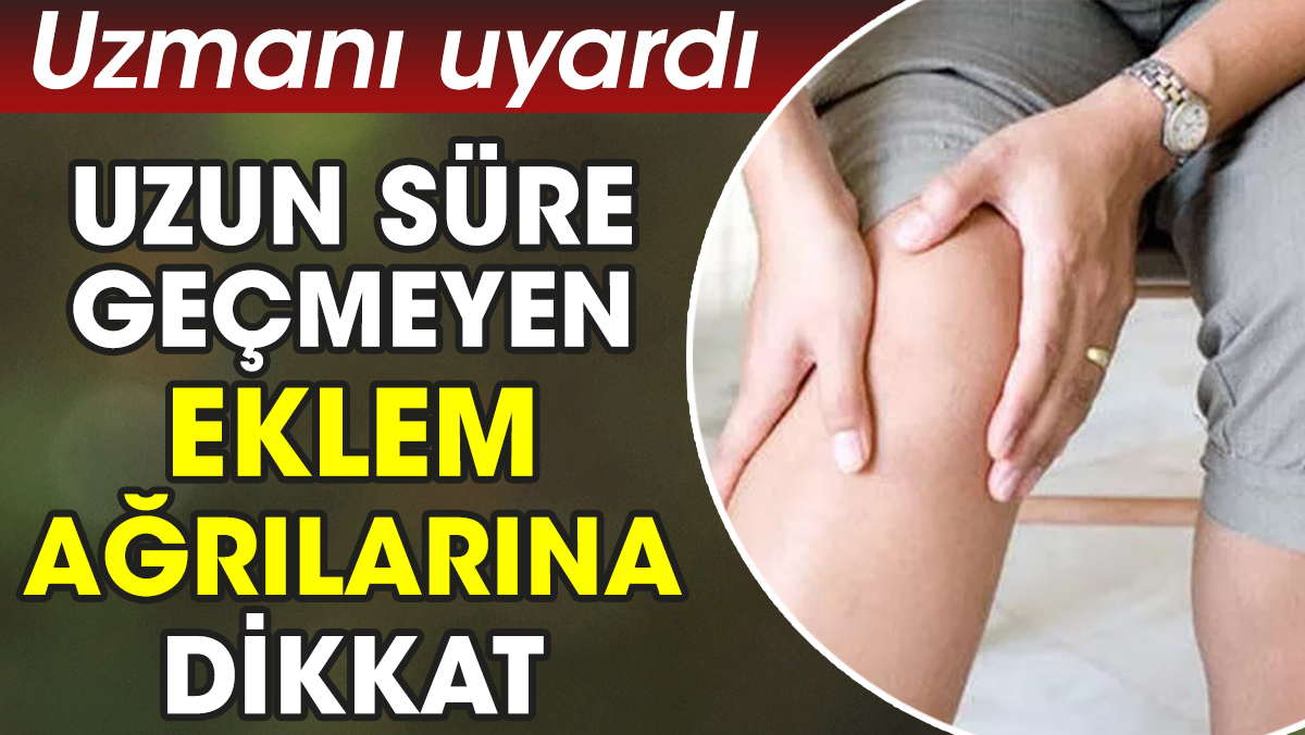 Uzmanı uyardı. Uzun süre geçmeyen eklem ağrılarına dikkat