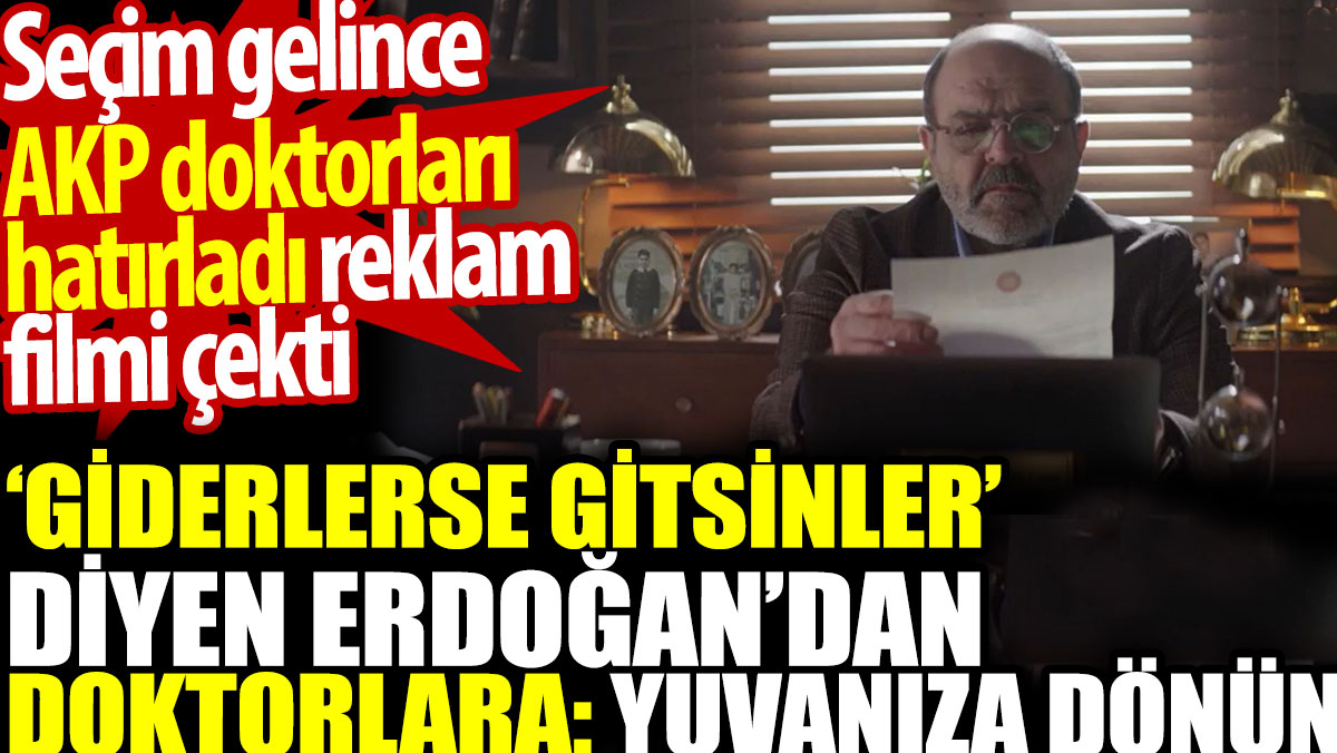 Seçim gelince AKP doktorları hatırladı. ‘Giderlerse gitsin’ diyen Erdoğan: Yuvanıza dönün