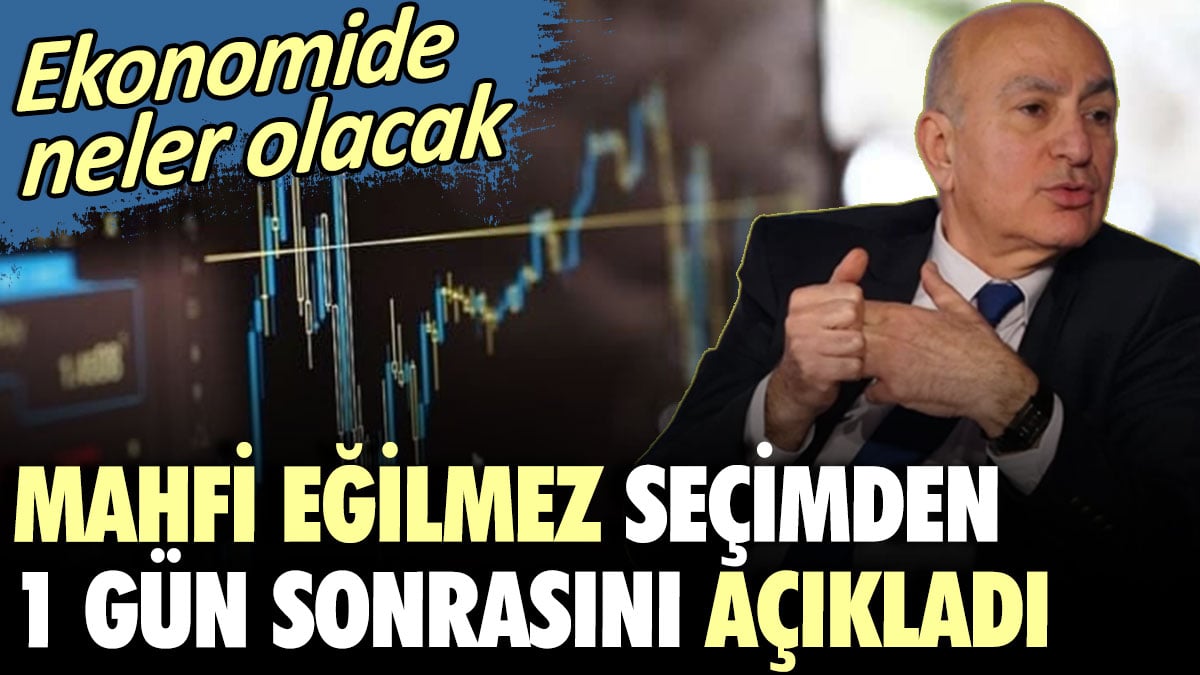 Mahfi Eğilmez seçimden 1 gün sonrasını açıkladı: Ekonomide neler olacak