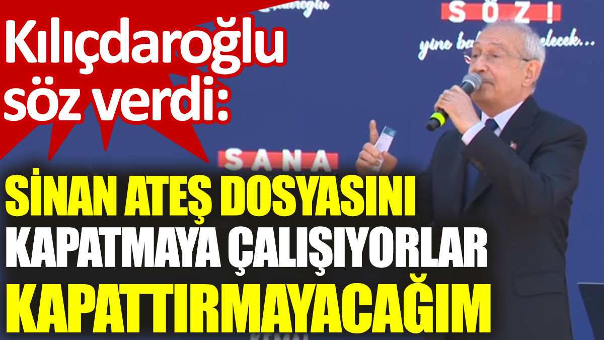 Kılıçdaroğlu söz verdi: Sinan Ateş dosyasını kapatmaya çalışıyorlar kapattırmayacağım