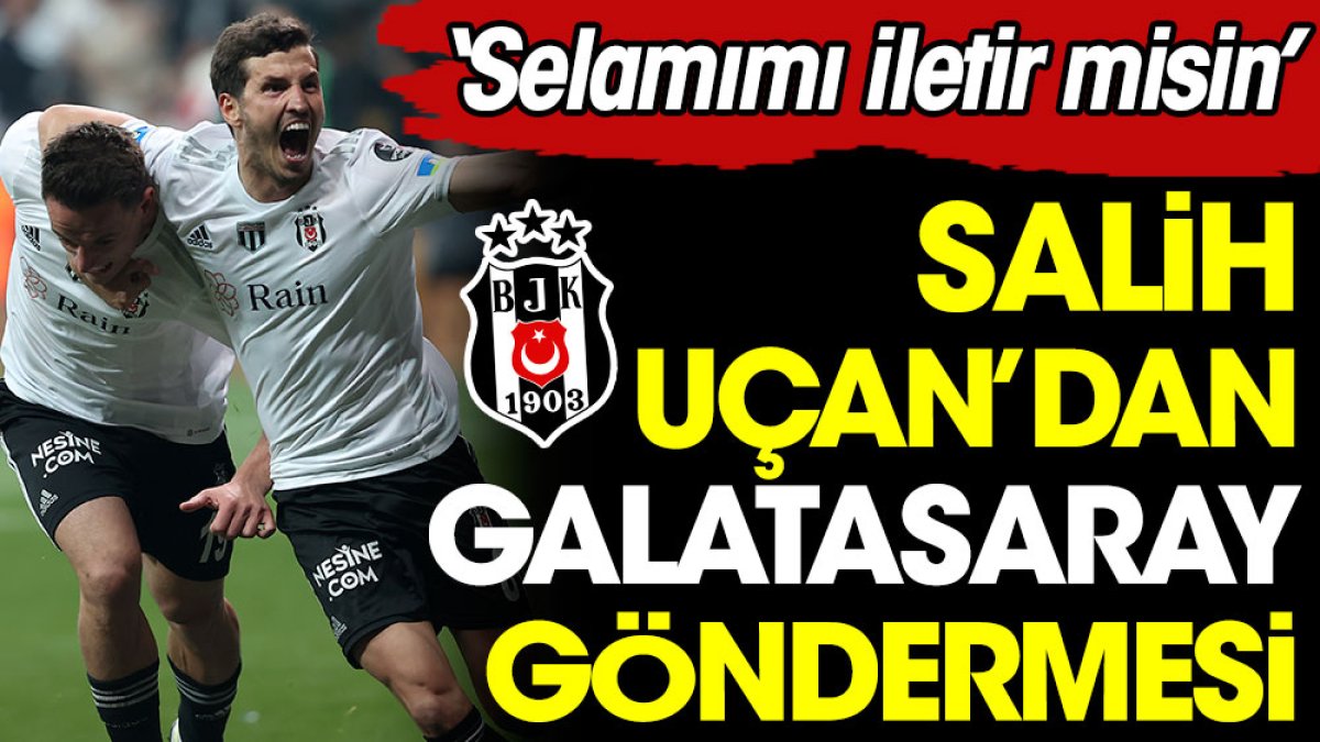 Salih Uçan'dan Galatasaray göndermesi: Selamımı iletin