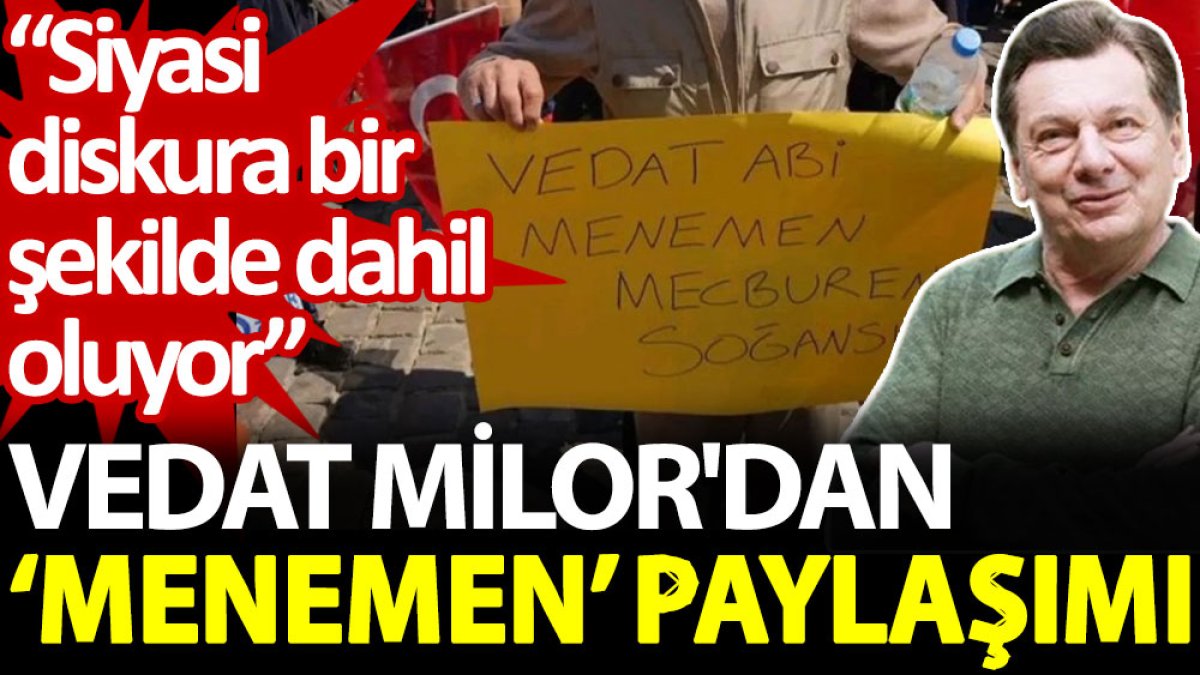 Vedat Milor'dan ‘menemen’ paylaşımı: Siyasi diskura bir şekilde dahil oluyor