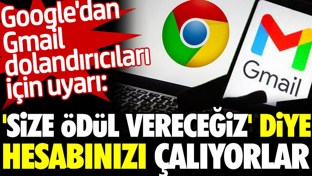 Google'dan Gmail dolandırıcılarına karşı uyarı: 'Size ödül vereceğiz' diye hesabınızı çalıyorlar